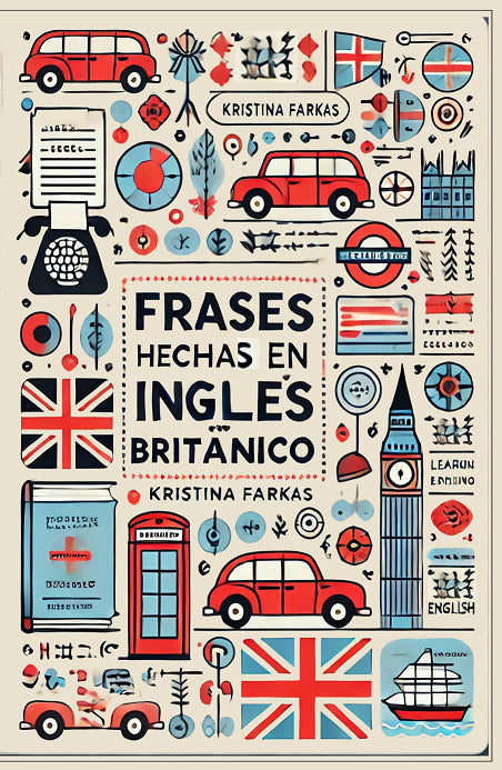 Frases Hechas en Inglés Británico: Guía de aprendizaje de 100 páginas con expresiones y modismos británicos. Ideal para estudiantes.